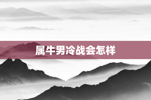 属牛男冷战会怎样