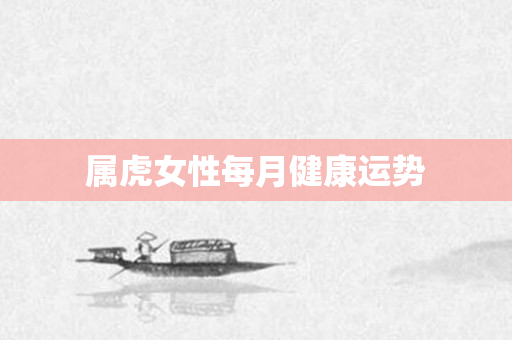 属虎女性每月健康运势