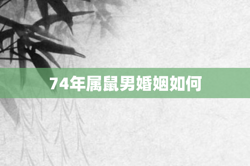 74年属鼠男婚姻如何