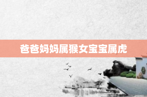 爸爸妈妈属猴女宝宝属虎