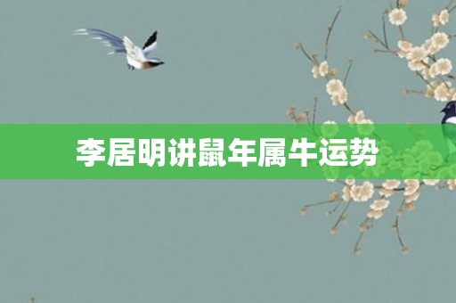 李居明讲鼠年属牛运势