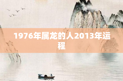 1976年属龙的人2013年运程