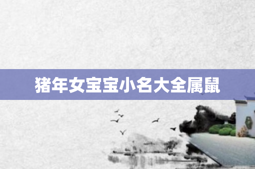猪年女宝宝小名大全属鼠