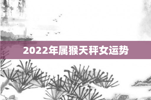 2022年属猴天秤女运势