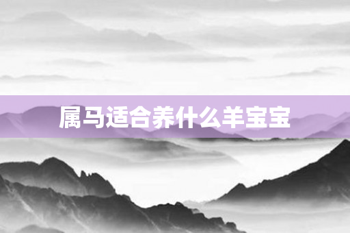 属马适合养什么羊宝宝