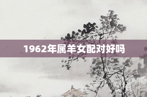 1962年属羊女配对好吗