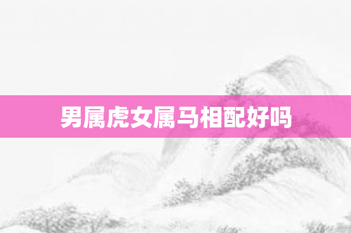 男属虎女属马相配好吗