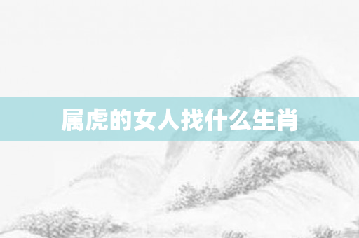 属虎的女人找什么生肖