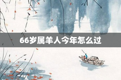 66岁属羊人今年怎么过