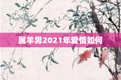 属羊男2021年爱情如何