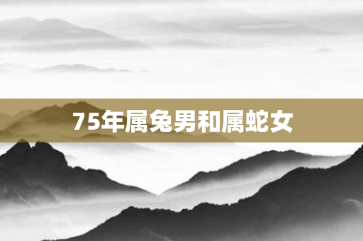 75年属兔男和属蛇女
