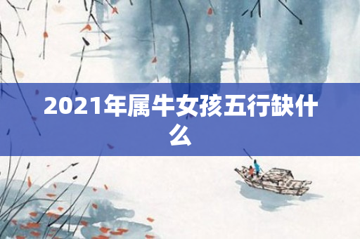 2021年属牛女孩五行缺什么