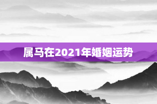 属马在2021年婚姻运势