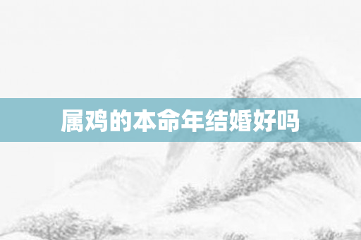 属鸡的本命年结婚好吗