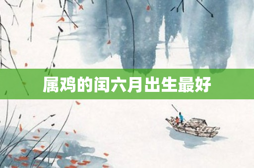 属鸡的闰六月出生更好