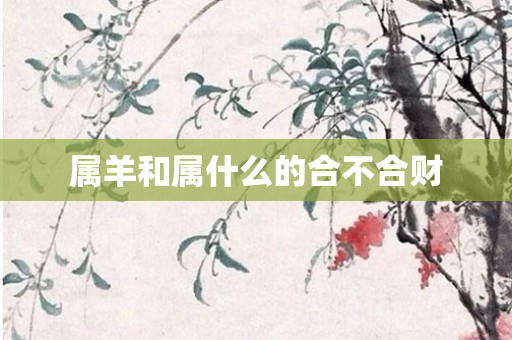 属羊和属什么的合不合财