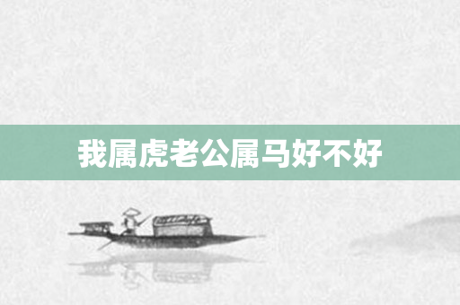 我属虎老公属马好不好