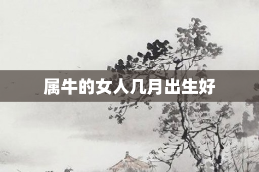 属牛的女人几月出生好