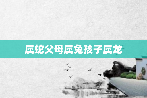 属蛇父母属兔孩子属龙
