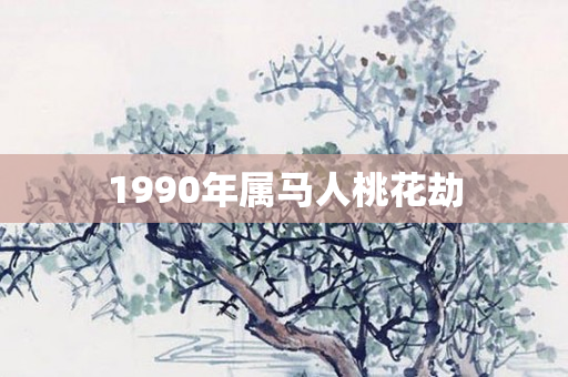 1990年属马人桃花劫
