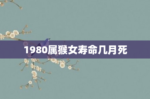 1980属猴女寿命几月死