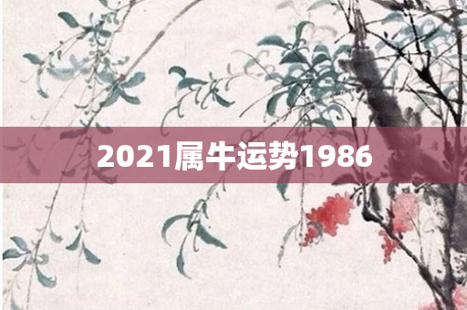 2021属牛运势1986