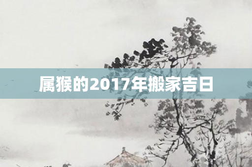 属猴的2017年搬家吉日