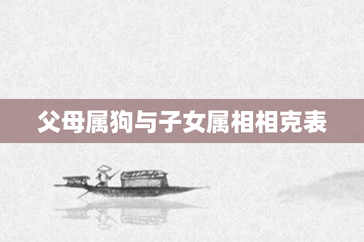 父母属狗与子女属相相克表