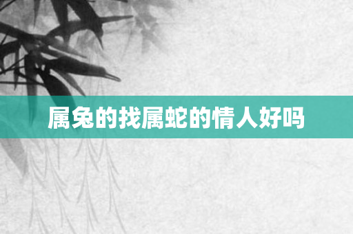 属兔的找属蛇的情人好吗