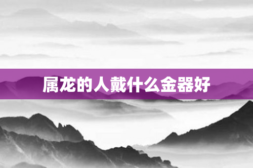 属龙的人戴什么金器好