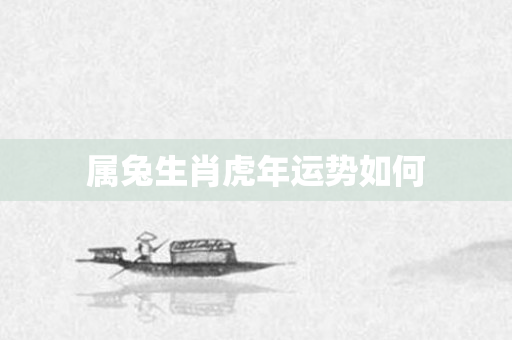 属兔生肖虎年运势如何
