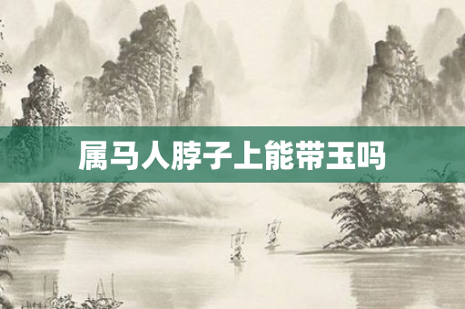 属马人脖子上能带玉吗