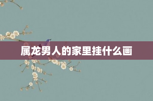 属龙男人的家里挂什么画