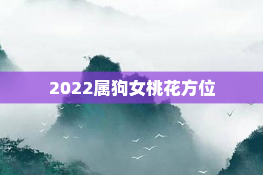 2022属狗女桃花方位