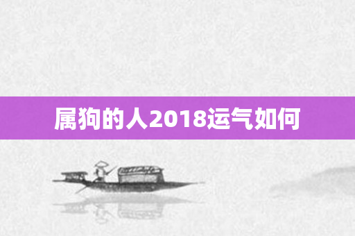 属狗的人2018运气如何