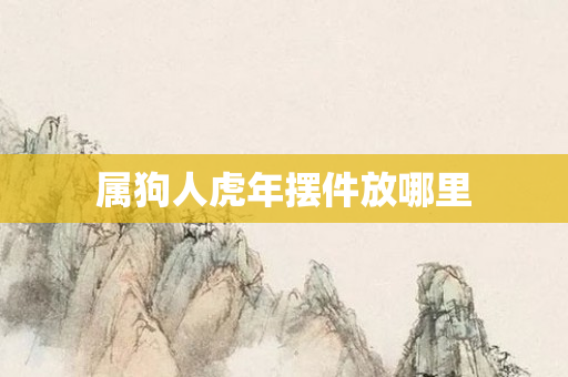 属狗人虎年摆件放哪里
