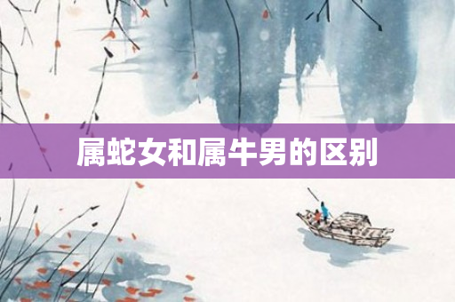 属蛇女和属牛男的区别