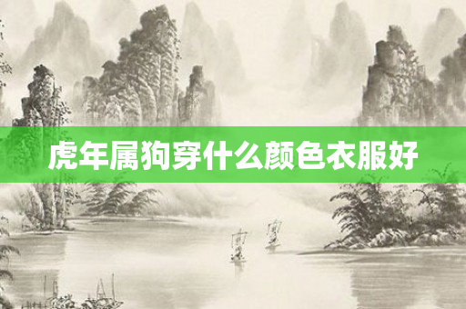 虎年属狗穿什么颜色衣服好