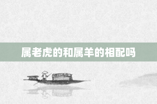 属老虎的和属羊的相配吗
