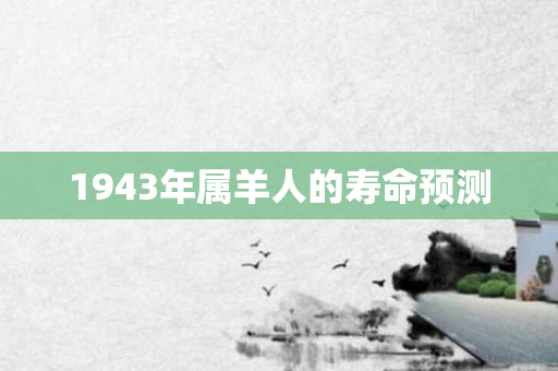 1943年属羊人的寿命预测