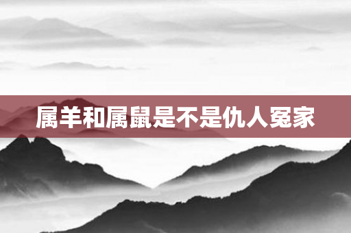 属羊和属鼠是不是仇人冤家