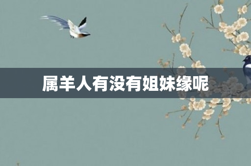 属羊人有没有姐妹缘呢