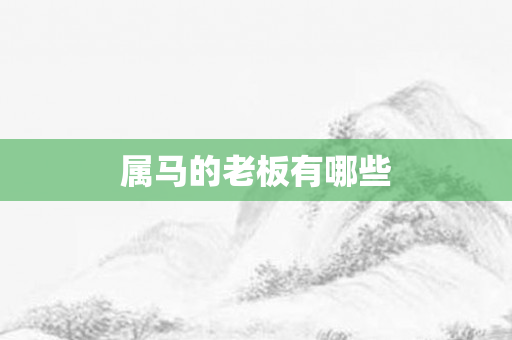 属马的老板有哪些