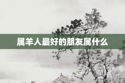 属羊人更好的朋友属什么