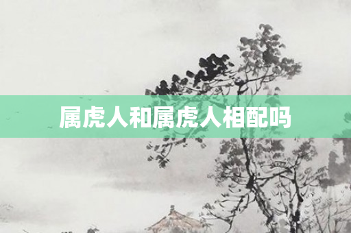属虎人和属虎人相配吗