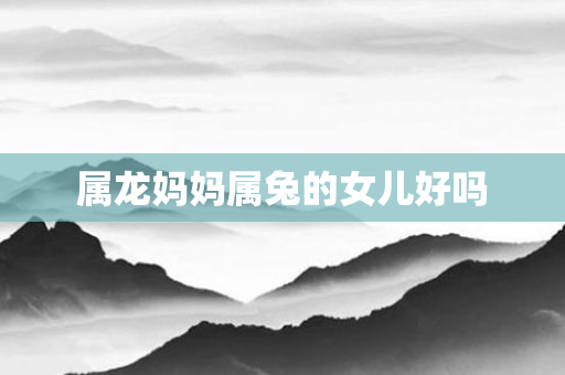 属龙妈妈属兔的女儿好吗