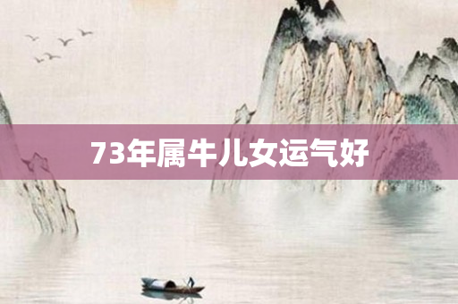 73年属牛儿女运气好