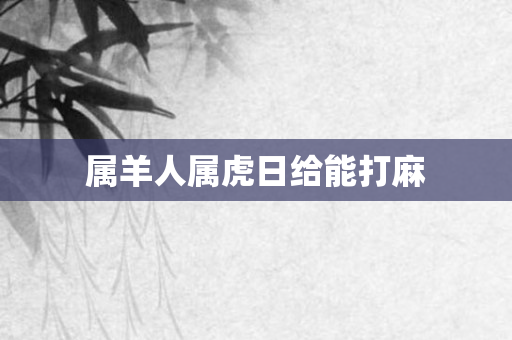 属羊人属虎日给能打麻