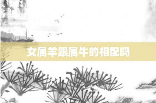 女属羊跟属牛的相配吗