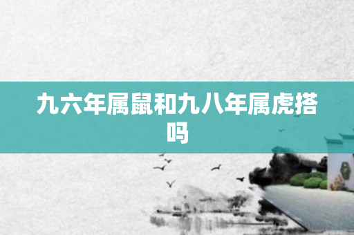 九六年属鼠和九八年属虎搭吗